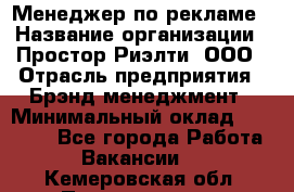 Менеджер по рекламе › Название организации ­ Простор-Риэлти, ООО › Отрасль предприятия ­ Брэнд-менеджмент › Минимальный оклад ­ 70 000 - Все города Работа » Вакансии   . Кемеровская обл.,Прокопьевск г.